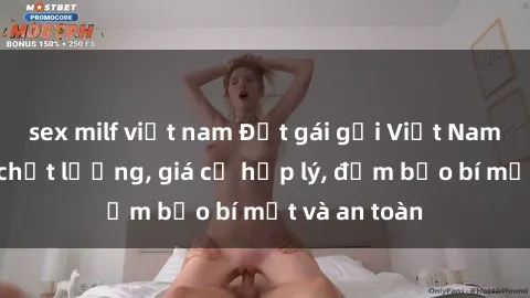 sex milf việt nam Đặt gái gọi Việt Nam: Dịch vụ chất lượng, giá cả hợp lý, đảm bảo bí mật và an toàn