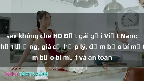 sex không che HD Đặt gái gọi Việt Nam: Dịch vụ chất lượng, giá cả hợp lý, đảm bảo bí mật và an toàn
