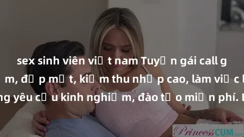 sex sinh viên việt nam Tuyển gái call girl Việt Nam gợi cảm, đẹp mắt, kiếm thu nhập cao, làm việc linh hoạt, không yêu cầu kinh nghiệm, đào tạo miễn phí. Liên hệ ngay để biết thêm chi tiết!