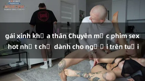 gái xinh khỏa thân Chuyên mục phim sex hot nhất chỉ dành cho người trên tuổi