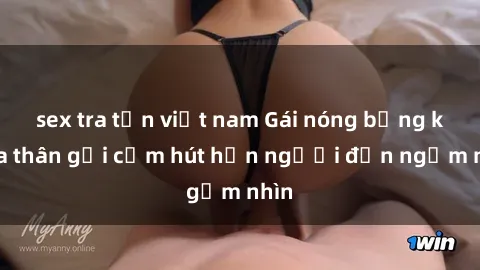 sex tra tấn việt nam Gái nóng bỏng khỏa thân gợi cảm hút hồn người đến ngắm nhìn