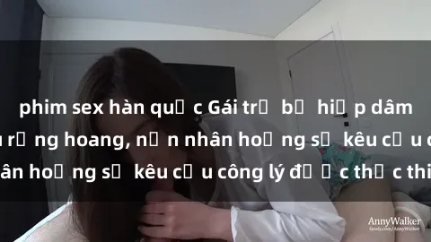 phim sex hàn quốc Gái trẻ bị hiếp dâm bạo lực trong khu rừng hoang, nạn nhân hoảng sợ kêu cầu công lý được thực thi