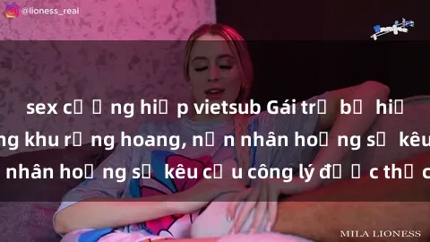 sex cưỡng hiếp vietsub Gái trẻ bị hiếp dâm bạo lực trong khu rừng hoang, nạn nhân hoảng sợ kêu cầu công lý được thực thi