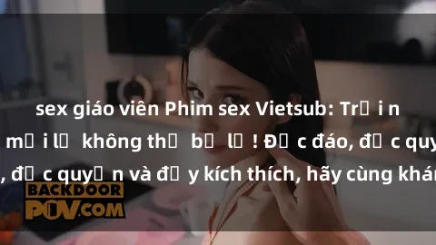 sex giáo viên Phim sex Vietsub: Trải nghiệm hấp dẫn và mới lạ không thể bỏ lỡ! Độc đáo, độc quyền và đầy kích thích, hãy cùng khám phá ngay!