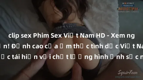 clip sex Phim Sex Việt Nam HD - Xem ngay và không giới hạn! Đỉnh cao của ẩm thực tình dục Việt Nam được tái hiện với chất lượng hình ảnh sắc nét. Hãy thưởng thức ngay!