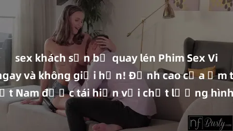 sex khách sạn bị quay lén Phim Sex Việt Nam HD - Xem ngay và không giới hạn! Đỉnh cao của ẩm thực tình dục Việt Nam được tái hiện với chất lượng hình ảnh sắc nét. Hãy thưởng thức ngay!