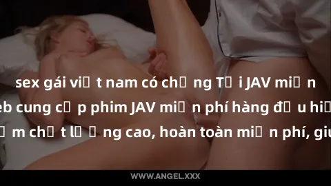 sex gái việt nam có chồng Tải JAV miễn phí: Các trang web cung cấp phim JAV miễn phí hàng đầu hiện nay. Các tác phẩm chất lượng cao, hoàn toàn miễn phí, giúp bạn thỏa mãn niềm đam mê mà không tốn kém.
