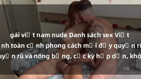 gái việt nam nude Danh sách sex Việt Nam không che - Ảnh toàn cảnh phong cách mới đầy quyến rũ và nóng bỏng, cực kỳ hấp dẫn, không thể bỏ qua!