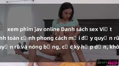 xem phim jav online Danh sách sex Việt Nam không che - Ảnh toàn cảnh phong cách mới đầy quyến rũ và nóng bỏng, cực kỳ hấp dẫn, không thể bỏ qua!