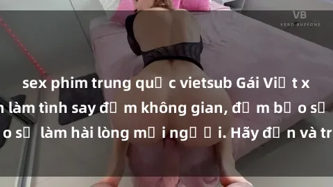 sex phim trung quốc vietsub Gái Việt xinh đẹp, nồng nàn làm tình say đắm không gian, đảm bảo sẽ làm hài lòng mọi người. Hãy đến và trải nghiệm ngay!