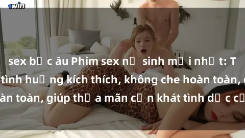 sex bắc âu Phim sex nữ sinh mới nhất: Trải nghiệm nhiều tình huống kích thích, không che hoàn toàn, giúp thỏa mãn cơn khát tình dục của các bạn trẻ