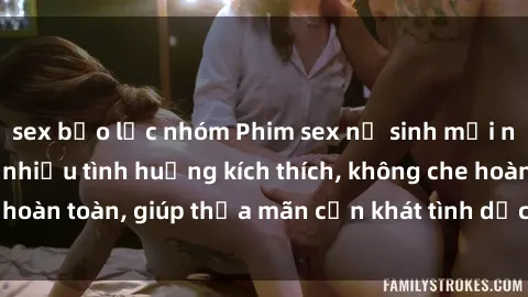 sex bạo lực nhóm Phim sex nữ sinh mới nhất: Trải nghiệm nhiều tình huống kích thích, không che hoàn toàn, giúp thỏa mãn cơn khát tình dục của các bạn trẻ