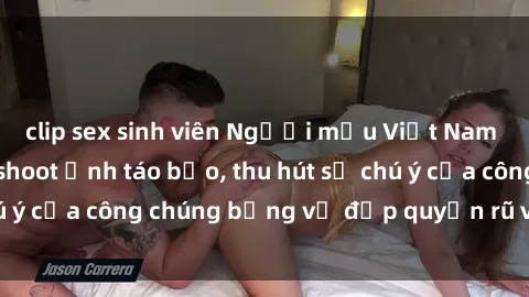 clip sex sinh viên Người mẫu Việt Nam gây sốt với loạt shoot ảnh táo bạo, thu hút sự chú ý của công chúng bằng vẻ đẹp quyến rũ và gợi cảm.