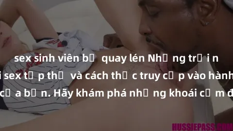 sex sinh viên bị quay lén Những trải nghiệm mới lạ với sex tập thể và cách thức truy cập vào hành lang đam mê của bạn. Hãy khám phá những khoái cảm đầy kích thích với tập thể hấp dẫn!