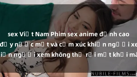 sex Việt Nam Phim sex anime đỉnh cao: Những tác phẩm đầy nước mắt và cảm xúc khiến người xem không thể rời mắt khỏi màn hình