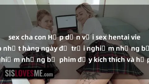 sex cha con Hấp dẫn với sex hentai vietsub mới nhất, cập nhật hàng ngày để trải nghiệm những bộ phim đầy kích thích và hấp dẫn.